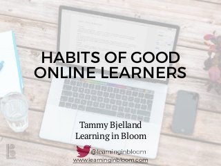 www.learninginbloom.com
Tammy Bjelland
Learning in Bloom
HABITS OF GOOD
ONLINE LEARNERS
 
