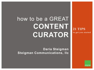 how to be a GREAT

CONTENT
CURATOR
Daria Steigman
Steigman Communications, llc

21 TIPS
to get you started

 