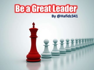 Be a Great Leader 
By @Hafidz341 
 