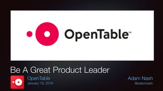 Adam Nash
@adamnash
Be A Great Product Leader
OpenTable
January 18, 2018
 