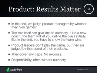 wealthfront.com |
Product: Results Matter
In the end, we judge product managers by whether
they “win games”
The role itsel...