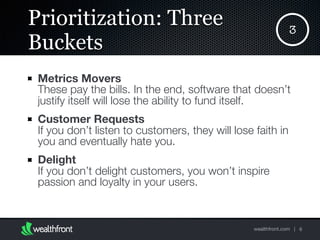 wealthfront.com |
Prioritization: Three
Buckets
Metrics Movers 
These pay the bills. In the end, software that doesn’t
jus...