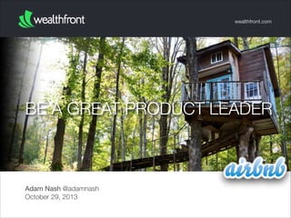 wealthfront.com

BE A GREAT PRODUCT LEADER

Adam Nash @adamnash
October 29, 2013

 