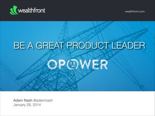 wealthfront.com

BE A GREAT PRODUCT LEADER

Adam Nash @adamnash
January 28, 2014

 