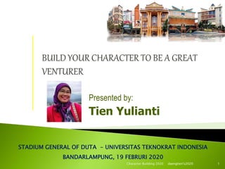 Presented by:
Tien Yulianti
STADIUM GENERAL OF DUTA - UNIVERSITAS TEKNOKRAT INDONESIA
BANDARLAMPUNG, 19 FEBRURI 2020
daengtien's2020Character Building 2020 1
 