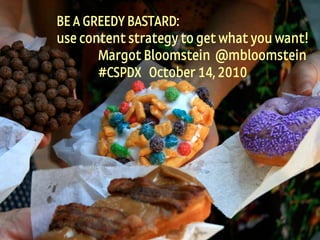 1
Appropriate, Inc. © 2010 #CSPDX @mbloomstein
BE A GREEDY BASTARD:
use content strategy to get what you want!
Margot Bloomstein @mbloomstein
#CSPDX October 14, 2010
 