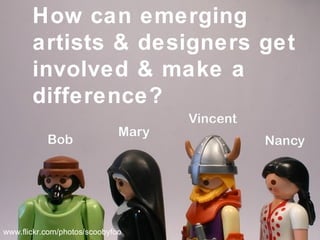 How can emerging artists & designers get involved & make a difference? www.flickr.com/photos/scoobyfoo 
