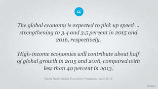 #intalent 
The global economy is expected to pick up speed … 
strengthening to 3.4 and 3.5 percent in 2015 and 
2016, resp...