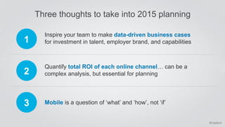 #intalent 
Three thoughts to take into 2015 planning 
Inspire your team to make data-driven business cases 
for investment...