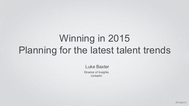 #intalent 
Winning in 2015 
Planning for the latest talent trends 
Luke Baxter 
Director of Insights 
LinkedIn 
 