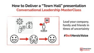 /
How to Deliver a “Town Hall” presentation
Conversational Leadership MasterClass
Lead your company,
family and friends in
3mes of uncertainty
#BeAHeroicVoice
 