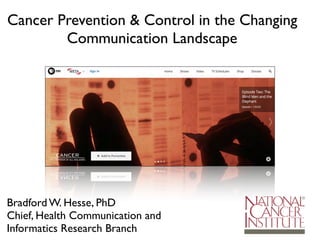 Cancer Prevention & Control in the Changing
Communication Landscape
Bradford W. Hesse, PhD
Chief, Health Communication and
Informatics Research Branch
 