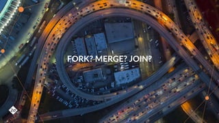 FORK? MERGE? JOIN?
 