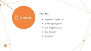 Future Work:
 Migration to Jupyter Lab
 Spark deep integration
 True Polyglot Analysis
 Data Discovery
 and more  !
 