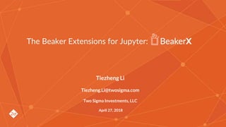 Tiezheng Li
Tiezheng.Li@twosigma.com
Two Sigma Investments, LLC
April 27, 2018
The Beaker Extensions for Jupyter:
 