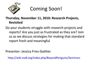 Coming Soon! <ul><li>Thursday, November 11, 2010: Research Projects, Revisited </li></ul><ul><li>Do your students struggle...