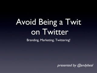 Avoid Being a Twit  on Twitter ,[object Object],presented by @andybeal 