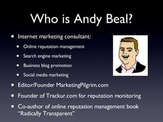 Who is Andy Beal? <ul><li>Internet marketing consultant: </li></ul><ul><ul><li>Online reputation management </li></ul></ul...