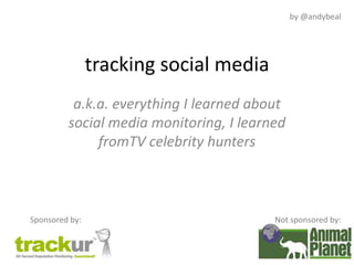 by @andybeal tracking social media a.k.a. everything I learned about social media monitoring, I learned fromTV celebrity hunters Not sponsored by: Sponsored by: 