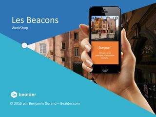Presentation de Bealder pour L’Artisanat.
En partenariat avec
Créer un monde connecté !
Les Beacons
WorkShop
© 2015 par Benjamin Durand – Bealder.com
 