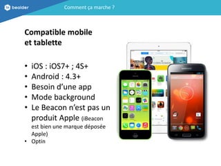 Comment ça marche ?
Compatible mobile
et tablette
• iOS : iOS7+ ; 4S+
• Android : 4.3+
• Besoin d’une app
• Mode backgroun...