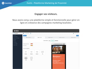 Outils : Plateforme Marketing de Proximité
Engager vos visiteurs.
Nous avons conçu une plateforme simple et fonctionnelle ...