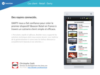 Des rayons connectés.
DARTY nous a fait confiance pour créer le
premier dispositif iBeacon Retail en France à
travers un s...
