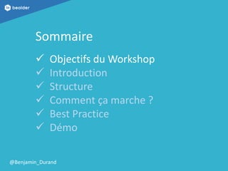 @Benjamin_Durand
Sommaire
 Objectifs du Workshop
 Introduction
 Structure
 Comment ça marche ?
 Best Practice
 Démo
 