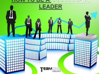 HOW TO BE A SUCCESSFUL
LEADER
 