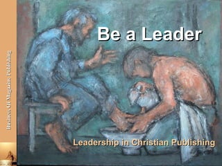 Be a Leader
Business Of Magazine Publishing




                                  Leadership in Christian Publishing

                                                   Bangalore, October 8, 2012
 