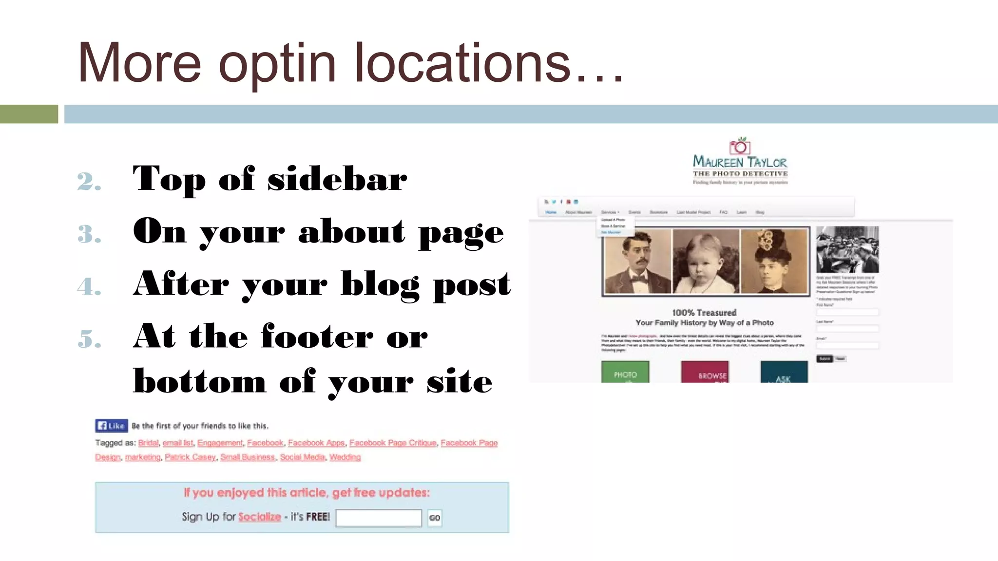 More optin locations… 
2. Top of sidebar 
3. On your about page 
4. After your blog post 
5. At the footer or 
bottom of your site 
 