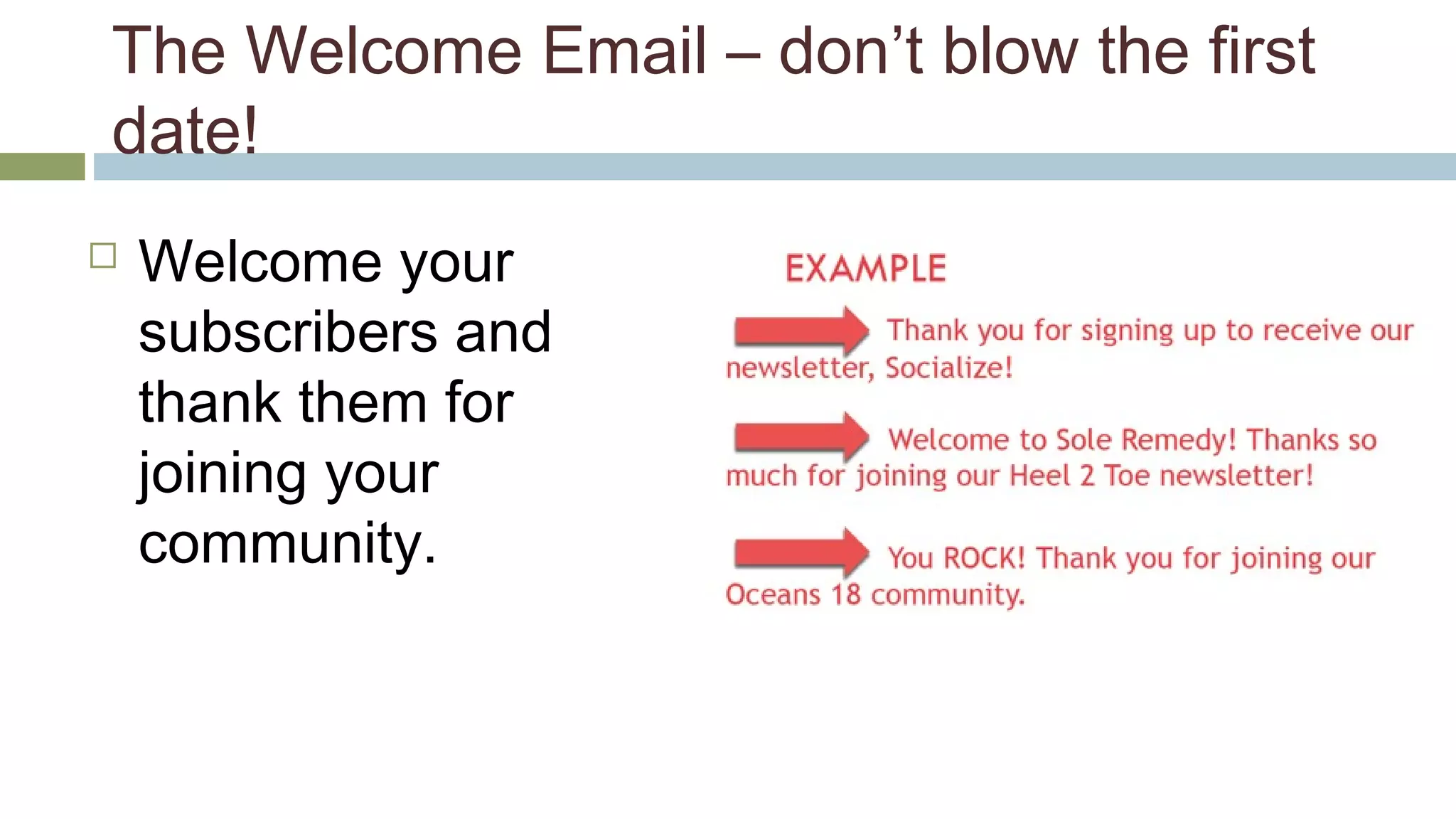 The Welcome Email – don’t blow the first 
date! 
 Welcome your 
subscribers and 
thank them for 
joining your 
community. 
 