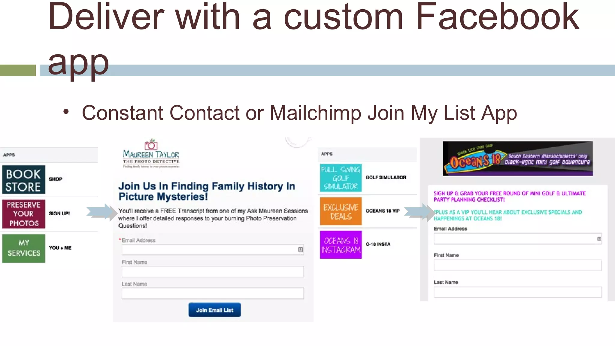 Deliver with a custom Facebook 
app 
• Constant Contact or Mailchimp Join My List App 
 