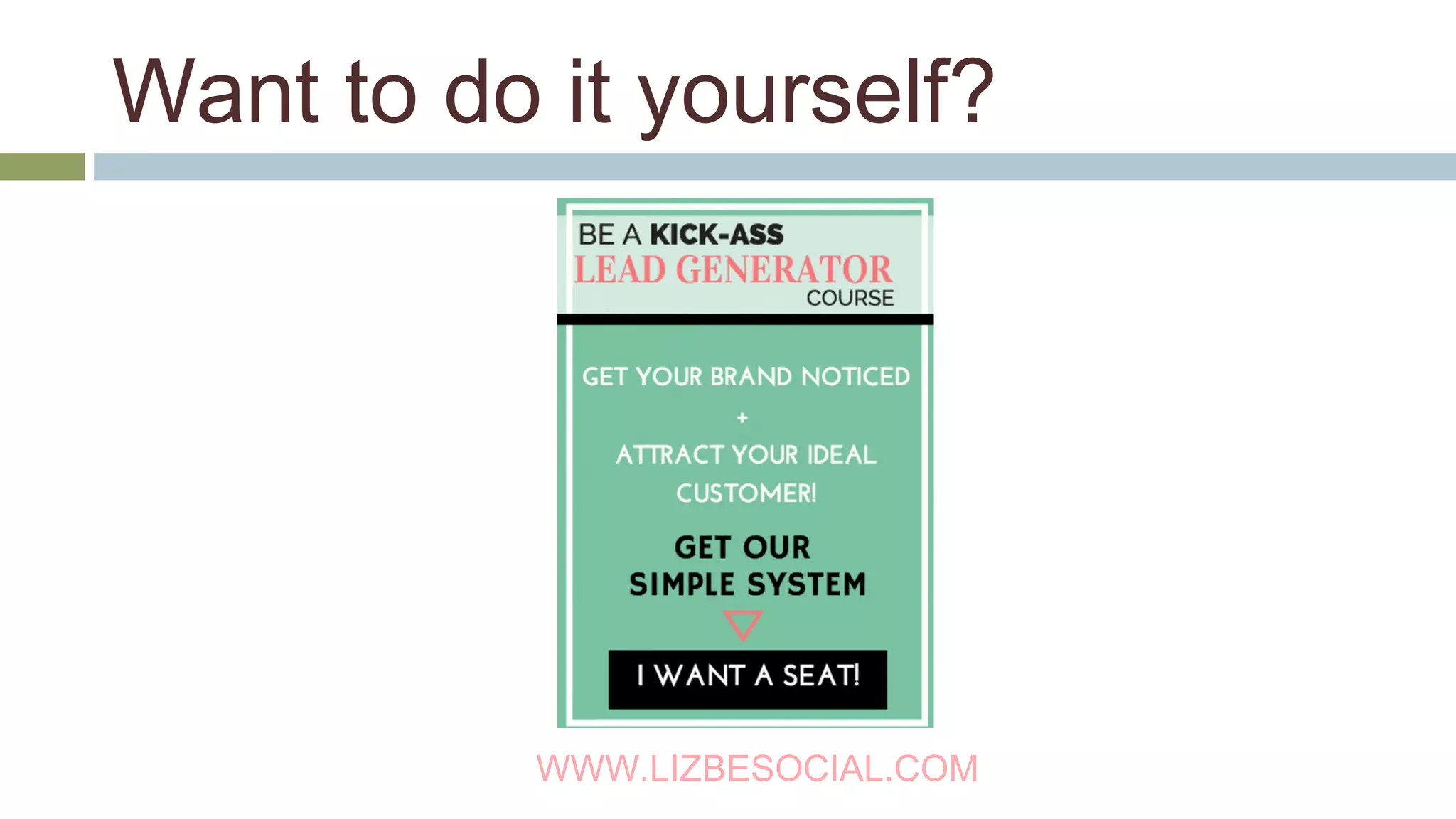 Want to do it yourself? 
WWW.LIZBESOCIAL.COM 
 