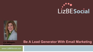 Liz Olimpio, 
Founder 
www.LizBESocial.com 
Be A Lead Generator With Email Marketing 
 