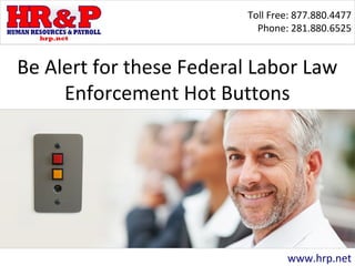 Toll Free: 877.880.4477
Phone: 281.880.6525
www.hrp.net
Be Alert for these Federal Labor Law
Enforcement Hot Buttons
 