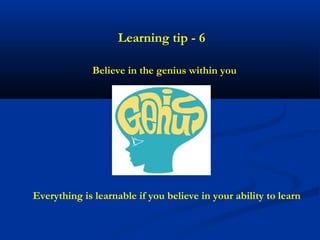Learning tip - 6

              Believe in the genius within you




Everything is learnable if you believe in your ability to learn
 