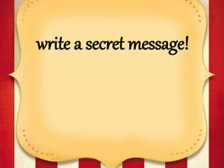 write a secret message!
 