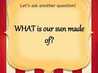 WHAT is our sun made
of?
 
