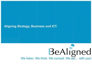 Aligning Strategy, Business and ICT. We listen. We think. We consult. We  act … with you! 