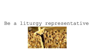 Be a liturgy representative
 