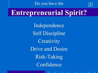 Do you have the Entrepreneurial Spirit? Independence Self Discipline Creativity Drive and Desire Risk-Taking Confidence 0 