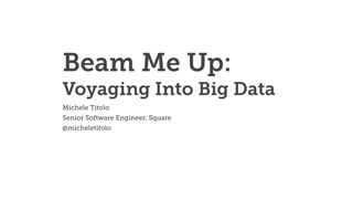 Beam Me Up:
Voyaging Into Big Data
Michele Titolo
Senior Software Engineer, Square
@micheletitolo
 