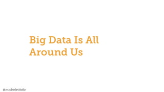 @micheletitolo
Big Data Is All
Around Us
 
