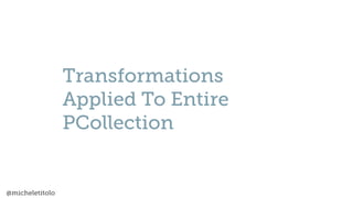 @micheletitolo
Transformations
Applied To Entire
PCollection
 