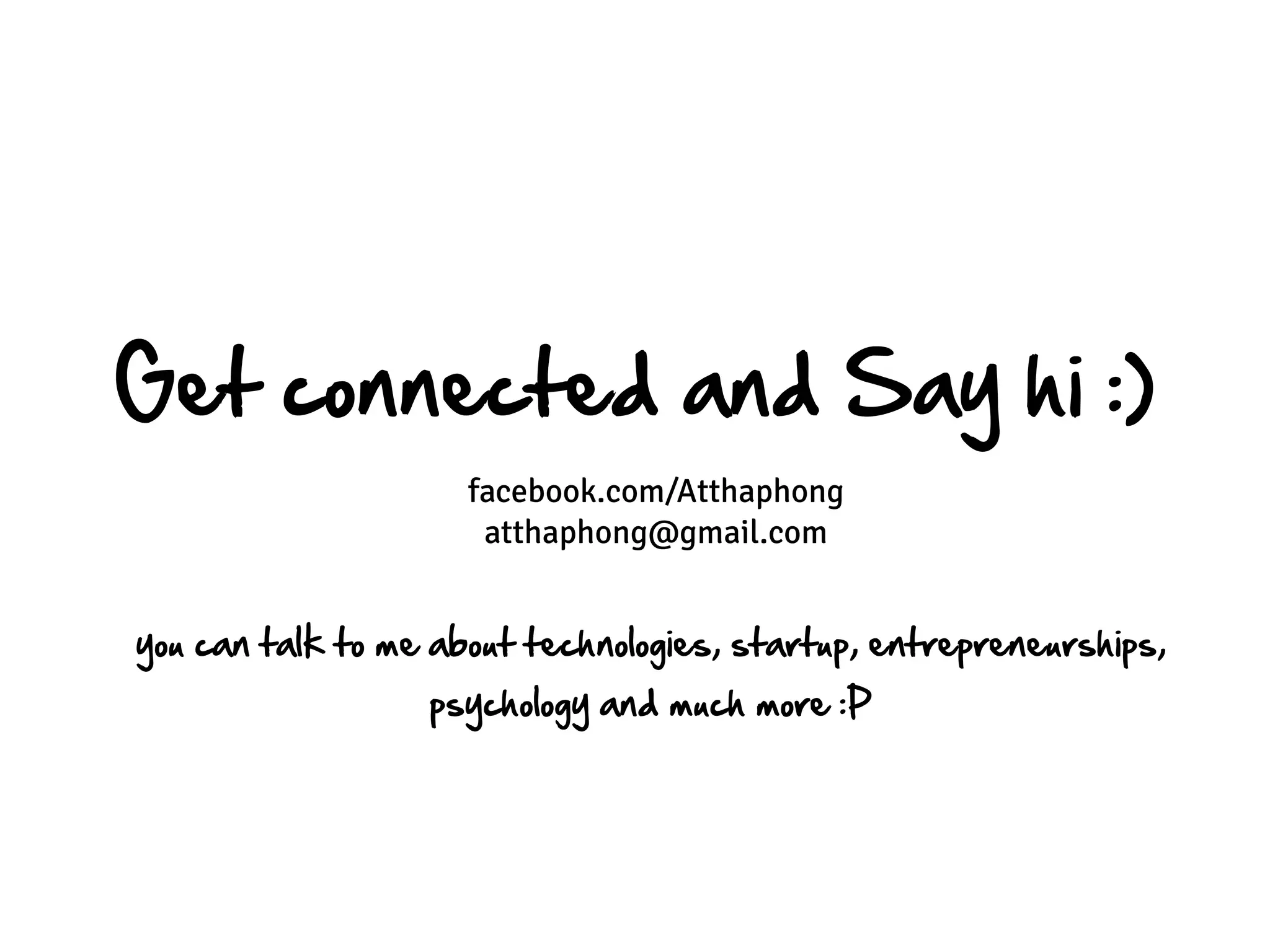 Get connected and Say hi :)
                     facebook.com/Atthaphong
                      atthaphong@gmail.com


you can talk to me about technologies, startup, entrepreneurships,
                  psychology and much more :P
 