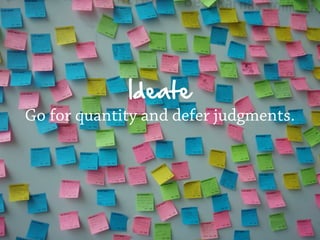 Ideate
Go for quantity and defer judgments.
 