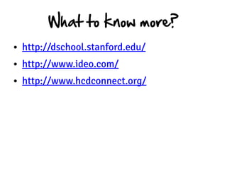 What to know more?
• http://dschool.stanford.edu/
• http://www.ideo.com/
• http://www.hcdconnect.org/
 