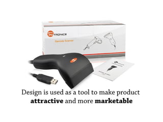 Design is used as a tool to make product
  attractive and more marketable
 