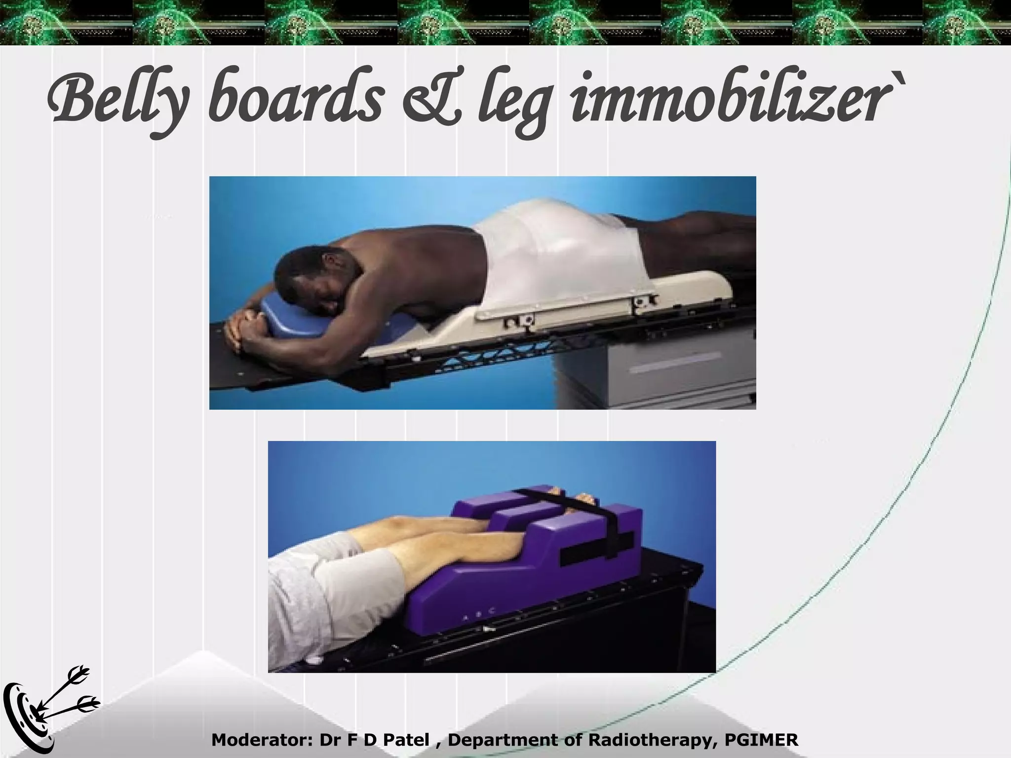 Belly boards & leg immobilizer` 